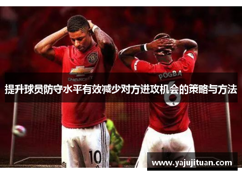 提升球员防守水平有效减少对方进攻机会的策略与方法