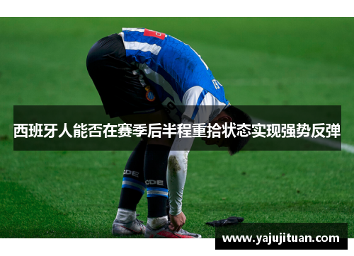 西班牙人能否在赛季后半程重拾状态实现强势反弹