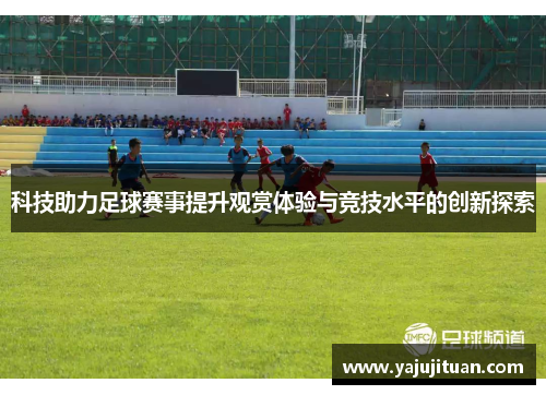 科技助力足球赛事提升观赏体验与竞技水平的创新探索
