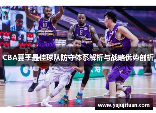 CBA赛季最佳球队防守体系解析与战略优势剖析