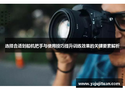 选择合适划船机把手与使用技巧提升训练效果的关键要素解析